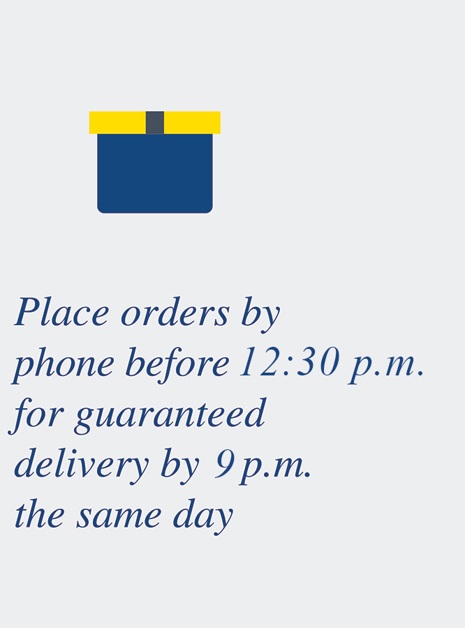 Place orders by phone before 12:30 p.m. for guaranteed delivery by 9 p.m. the same day