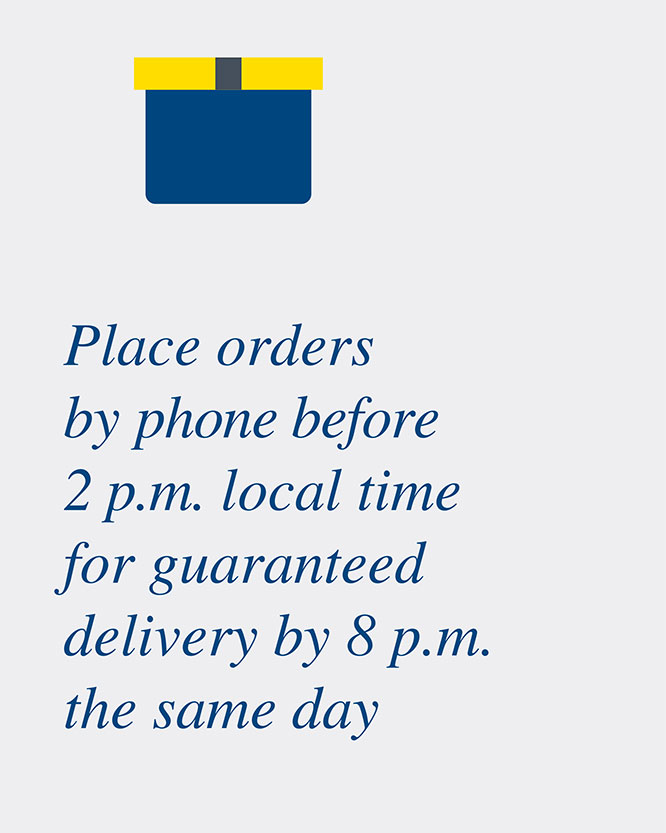 Place orders by phone before 2 p.m. local time for guaranteed delivery by 8 p.m. the same day